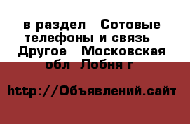  в раздел : Сотовые телефоны и связь » Другое . Московская обл.,Лобня г.